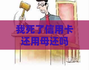 我死了信用卡还用母还吗