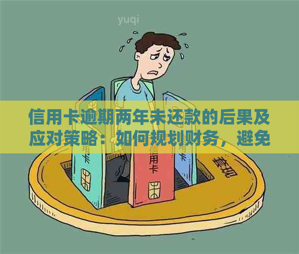 信用卡逾期两年未还款的后果及应对策略：如何规划财务，避免信用损失