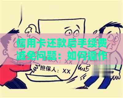 信用卡还款后手续费减免问题：如何操作免除信用卡还款手续费？