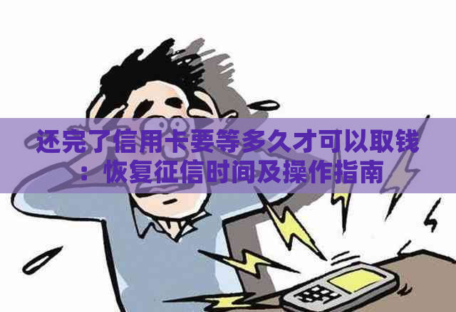 还完了信用卡要等多久才可以取钱：恢复时间及操作指南