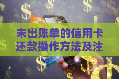 未出账单的信用卡还款操作方法及注意事项，确保您的信用卡使用顺利进行