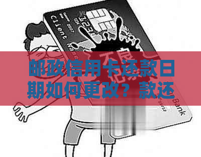 邮政信用卡还款日期如何更改？款还期没还会有影响吗？