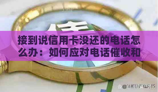 接到说信用卡没还的电话怎么办：如何应对电话和解决逾期问题？