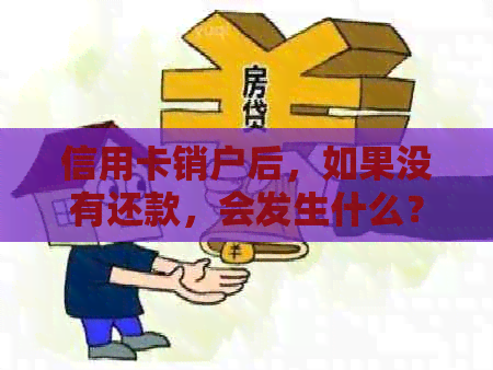 信用卡销户后，如果没有还款，会发生什么？会成功销户吗？