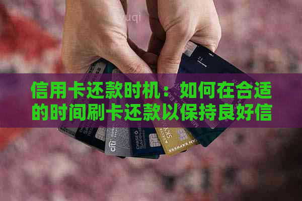 信用卡还款时机：如何在合适的时间刷卡还款以保持良好信用