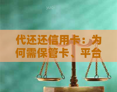 代还还信用卡：为何需保管卡、平台选择、山地区服务以及合法性和费用问题