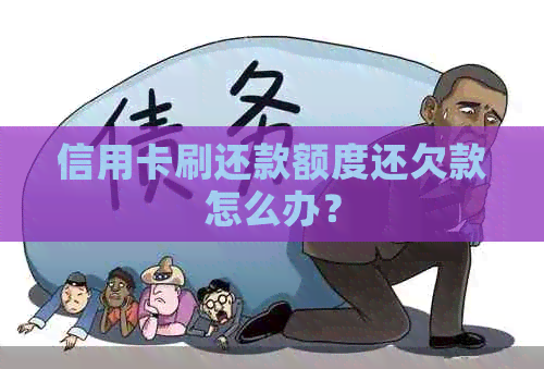 信用卡刷还款额度还欠款怎么办？