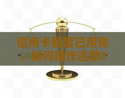 信用卡额度已用完，如何操作还款？遇到此问题的解决方案是什么？