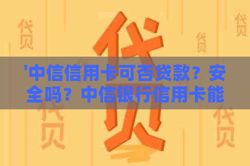 '中信信用卡可否贷款？安全吗？中信银行信用卡能申请哪些贷款？'