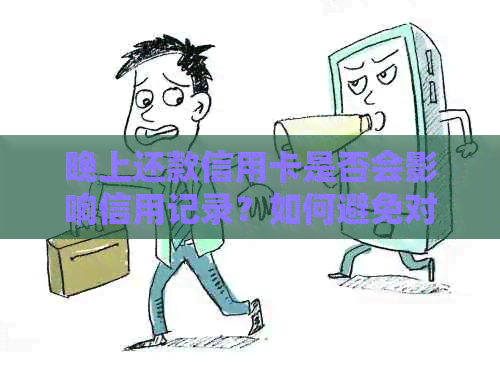 晚上还款信用卡是否会影响信用记录？如何避免对造成负面影响？