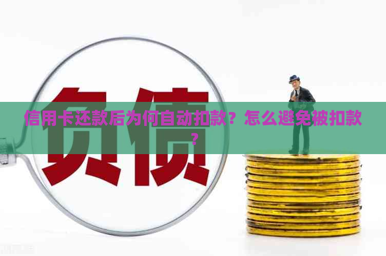 信用卡还款后为何自动扣款？怎么避免被扣款？