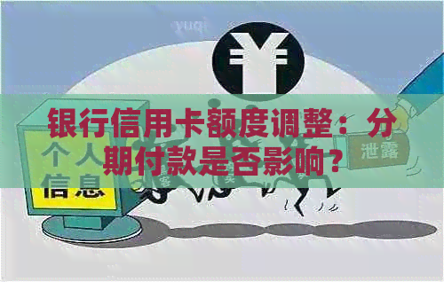 银行信用卡额度调整：分期付款是否影响？