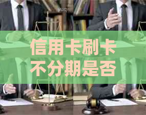 信用卡刷卡不分期是否产生利息：全面解析信用卡消费及利息相关问题