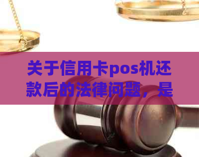 关于信用卡pos机还款后的法律问题，是否会判刑？找律师解决可行吗？