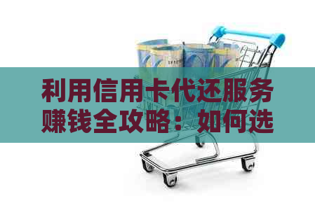 利用信用卡代还服务赚钱全攻略：如何选择、操作及收益分析