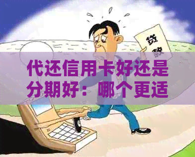 代还信用卡好还是分期好：哪个更适合你？