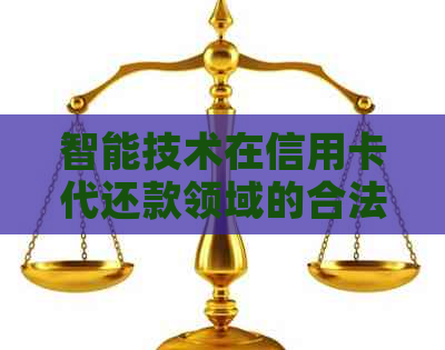 智能技术在信用卡代还款领域的合法应用与挑战