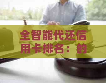 全智能代还信用卡排名：的代还软件，合法智能代还款信用卡。