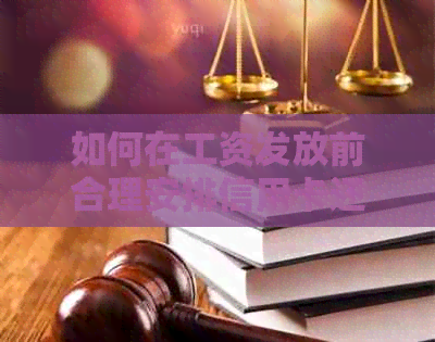 如何在工资发放前合理安排信用卡还款计划？