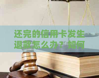 还完的信用卡发生退款怎么办？如何处理已还款项的信用卡退款？