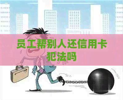 员工帮别人还信用卡犯法吗