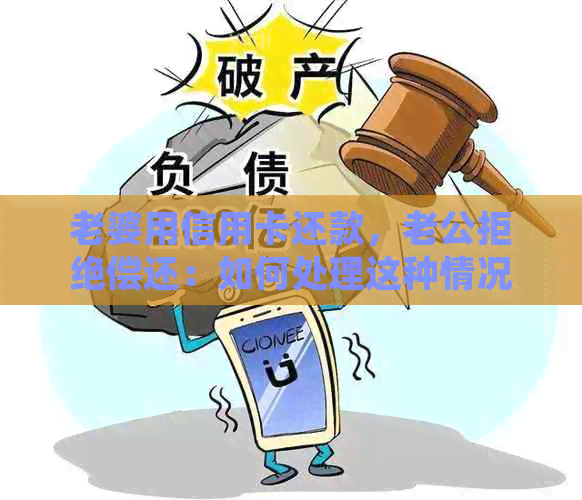 老婆用信用卡还款，老公拒绝偿还：如何处理这种情况？