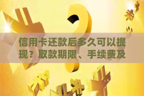 信用卡还款后多久可以提现？取款期限、手续费及相关问题全解析