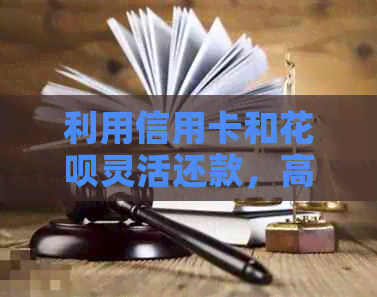 利用信用卡和花呗灵活还款，高效管理房贷的方法大公开