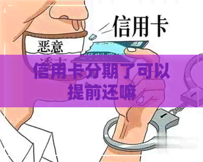 信用卡分期了可以提前还嘛