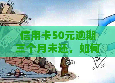 信用卡50元逾期三个月未还，如何处理？