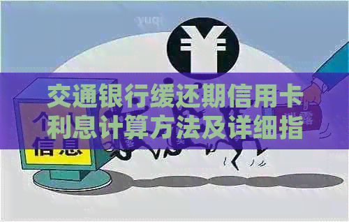 交通银行缓还期信用卡利息计算方法及详细指南，帮助您了解还款成本