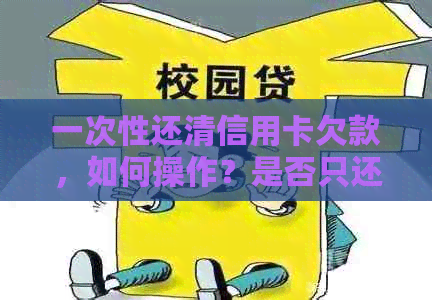 一次性还清信用卡欠款，如何操作？是否只还本金？可以分期还款吗？