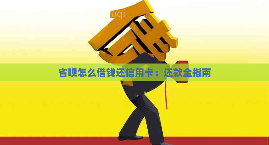 省呗怎么借钱还信用卡：还款全指南