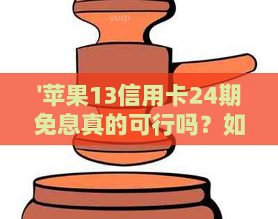 '苹果13信用卡24期免息真的可行吗？如何取消这个优？'