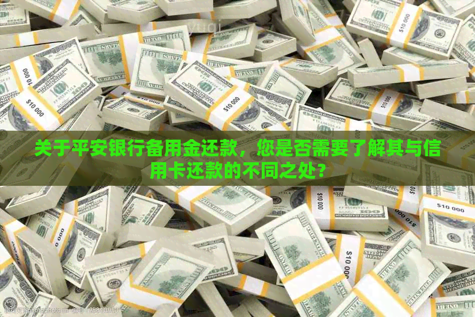 关于平安银行备用金还款，您是否需要了解其与信用卡还款的不同之处？