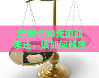 信用卡80元逾期未还，该如何解决？