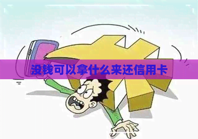 没钱可以拿什么来还信用卡