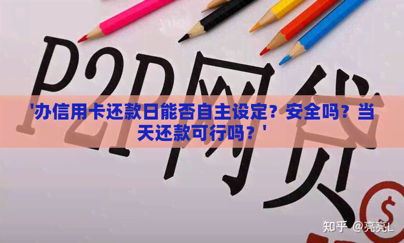 '办信用卡还款日能否自主设定？安全吗？当天还款可行吗？'