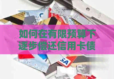 如何在有限预算下逐步偿还信用卡债务？探索实用策略和建议