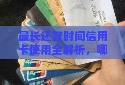 最长还款时间信用卡使用全解析，哪家银行提供更长时间还款选择