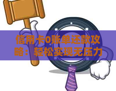 信用卡0账单还款攻略：轻松实现无压力！