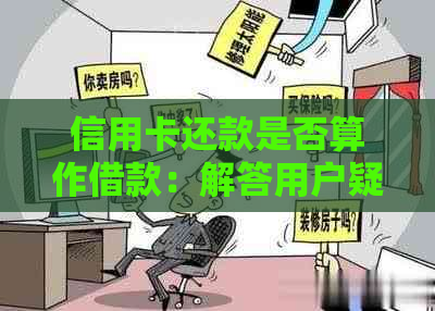 信用卡还款是否算作借款：解答用户疑虑，全面了解相关问题