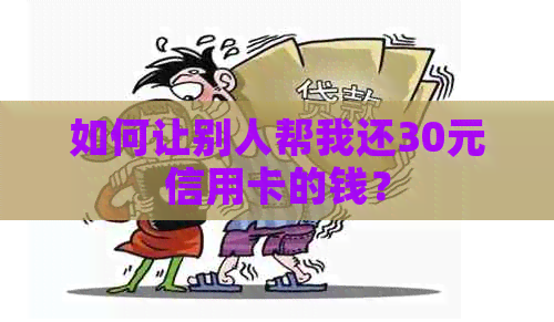 如何让别人帮我还30元信用卡的钱？