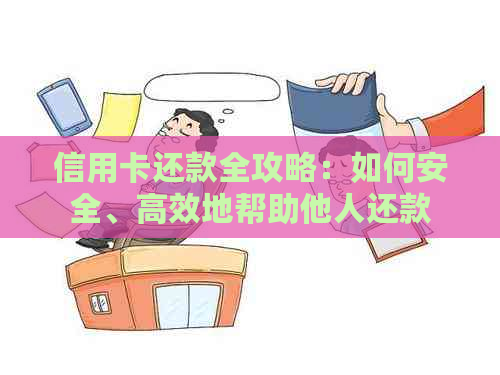 信用卡还款全攻略：如何安全、高效地帮助他人还款