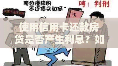 使用信用卡还款房贷是否产生利息？如何正确操作以避免额外费用？