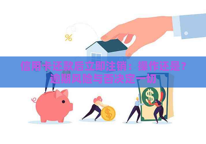 信用卡还款后立即注销：操作还是？逾期风险与否决定一切