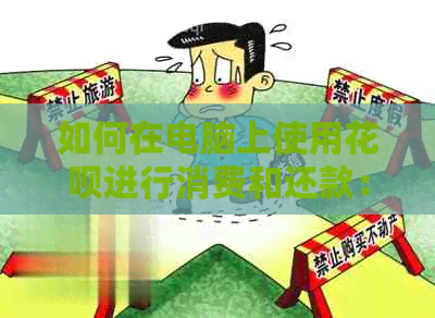 如何在电脑上使用花呗进行消费和还款：全面解决用户疑问