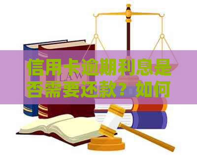 信用卡逾期利息是否需要还款？如何处理信用卡欠款和利息问题？