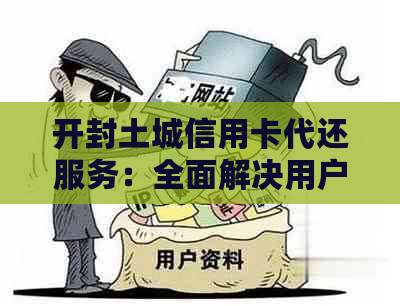 开封土城信用卡代还服务：全面解决用户还款难题，安全可靠又省心