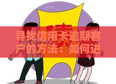 寻找信用卡逾期客户的方法：如何进行有效的代还服务推广